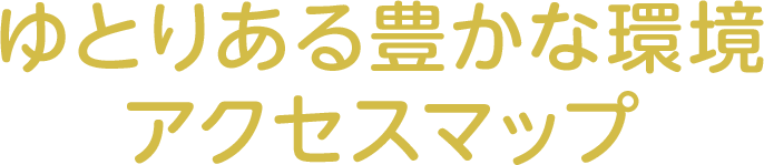 ゆとりある豊かな環境　アクセスマップ